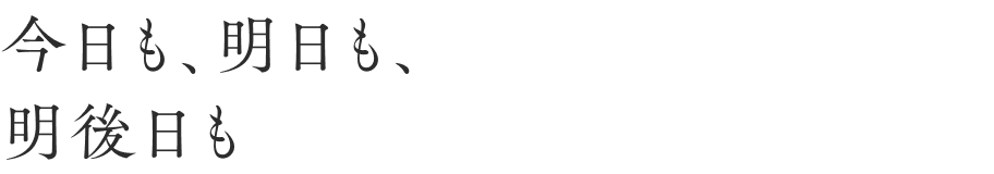 今日も、明日も、明後日も