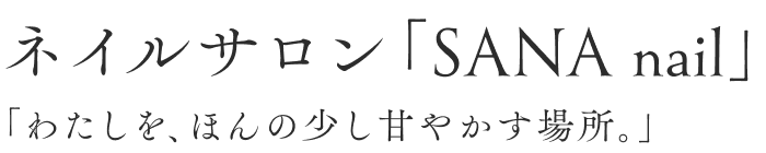 ネイルサロン「SANA nail」「わたしを、ほんの少し甘やかす場所。」