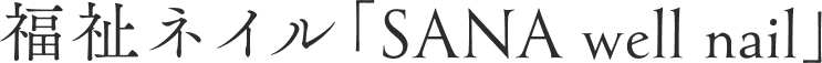 福祉ネイル「SANA well nail」